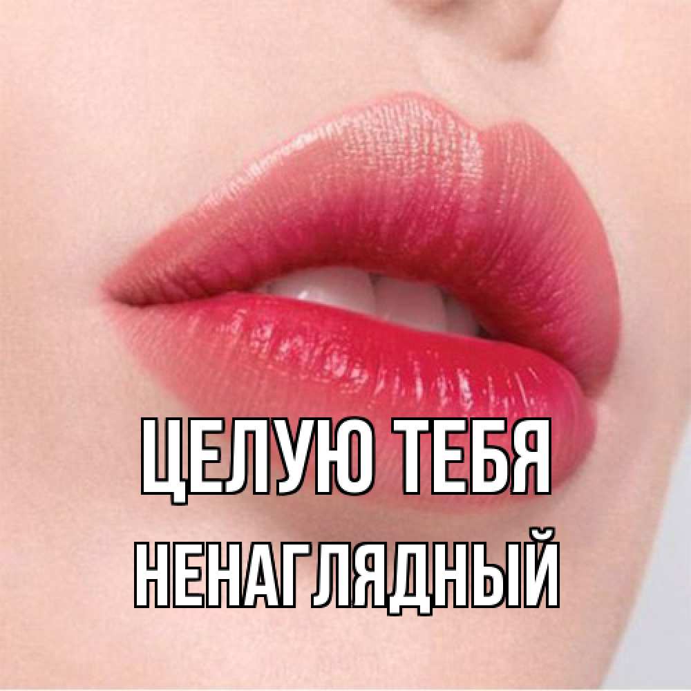 Открытка на каждый день с именем, Ненаглядный Целую тебя губы зубки и нежная кожа Прикольная открытка с пожеланием онлайн скачать бесплатно 