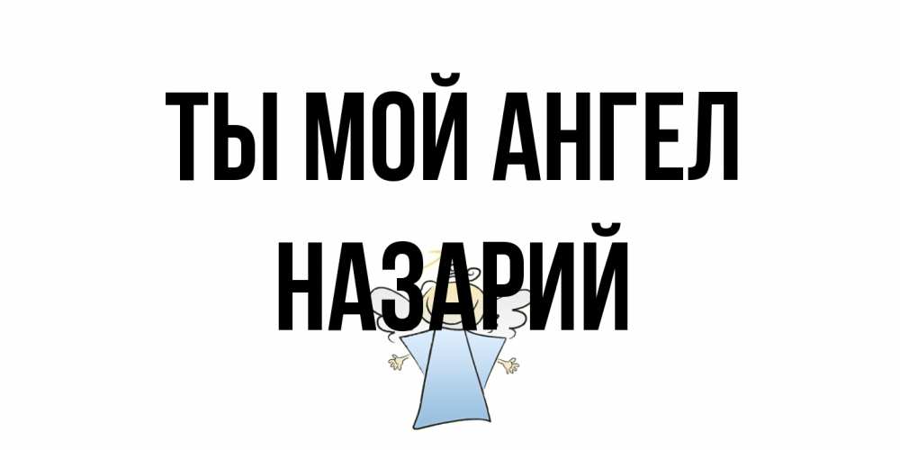 Открытка на каждый день с именем, Назарий Ты мой ангел ангел Прикольная открытка с пожеланием онлайн скачать бесплатно 