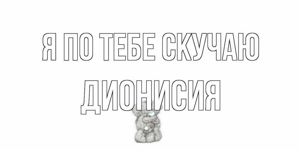 Открытка на каждый день с именем, Дионисия Я по тебе скучаю мишки Прикольная открытка с пожеланием онлайн скачать бесплатно 