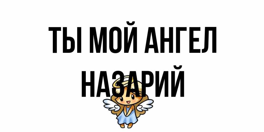 Открытка на каждый день с именем, Назарий Ты мой ангел ангел Прикольная открытка с пожеланием онлайн скачать бесплатно 