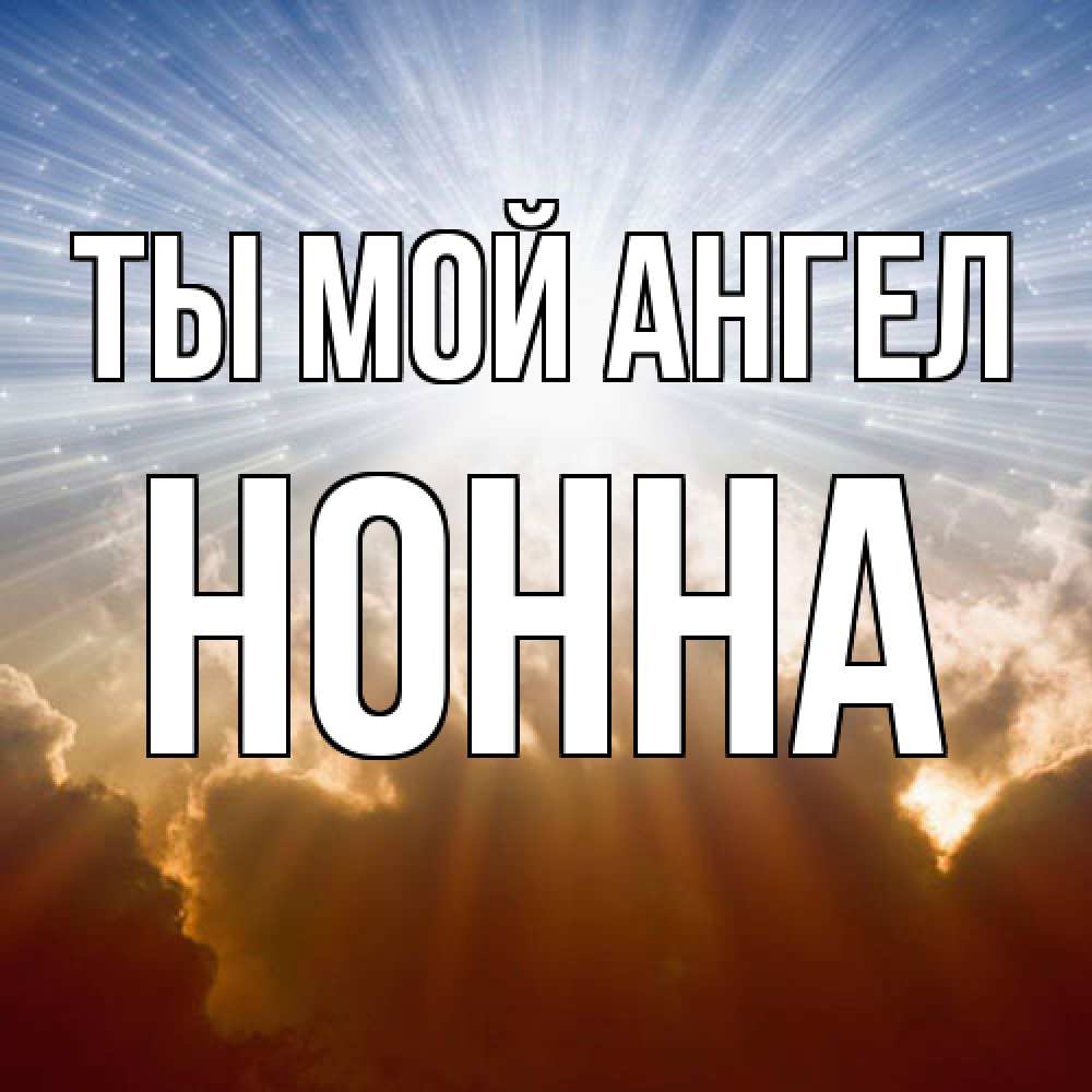Открытка на каждый день с именем, Нонна Ты мой ангел ангельский свет на небе Прикольная открытка с пожеланием онлайн скачать бесплатно 
