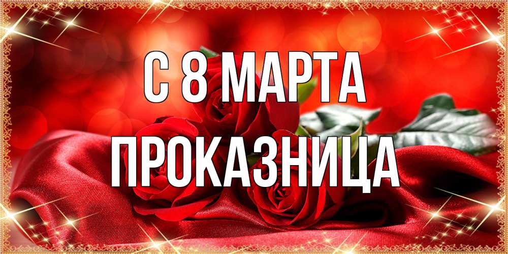 Открытка на каждый день с именем, Проказница C 8 МАРТА открытка красного цвета с розами на 8 марта Прикольная открытка с пожеланием онлайн скачать бесплатно 