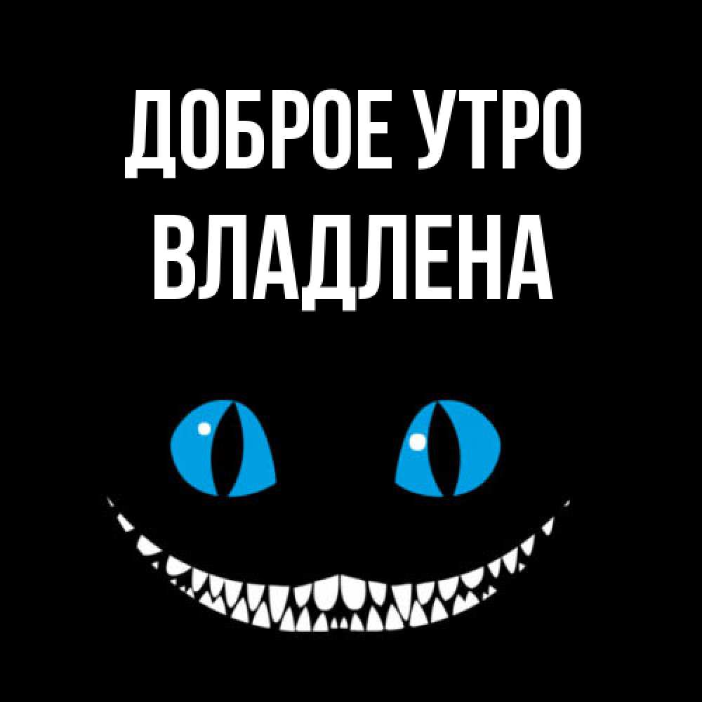 Открытка на каждый день с именем, Владлена Доброе утро голубые глаза и зубки Прикольная открытка с пожеланием онлайн скачать бесплатно 