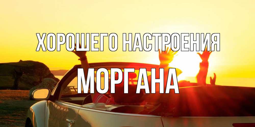 Открытка на каждый день с именем, Моргана Хорошего настроения фото счастливые люди в хорошем настроении Прикольная открытка с пожеланием онлайн скачать бесплатно 