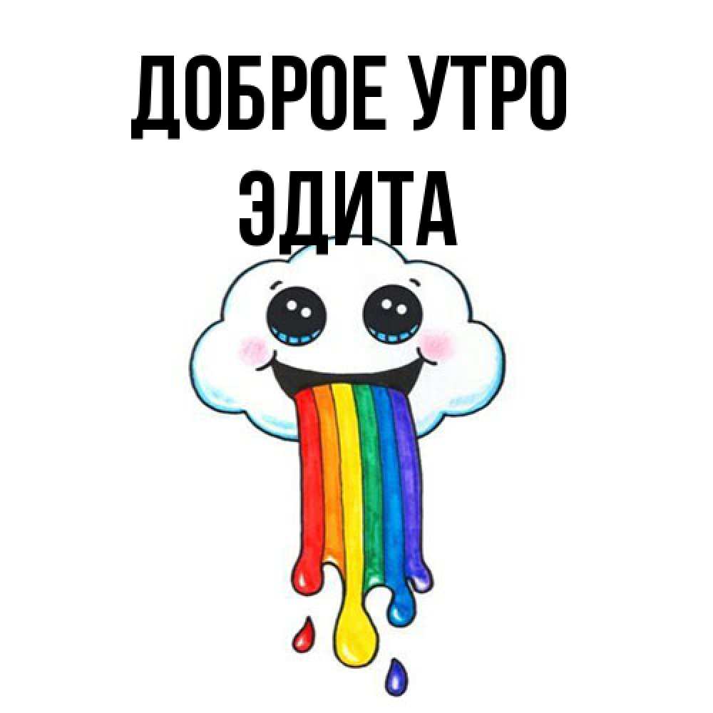 Открытка на каждый день с именем, Эдита Доброе утро утречко Прикольная открытка с пожеланием онлайн скачать бесплатно 