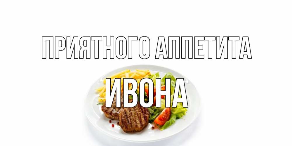 Открытка на каждый день с именем, Ивона Приятного аппетита стейк,картошка фри, салат Прикольная открытка с пожеланием онлайн скачать бесплатно 