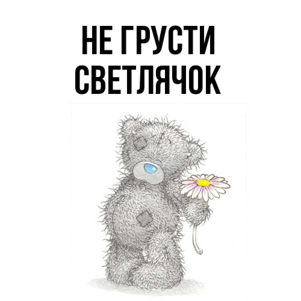 Открытка на каждый день с именем, Светлячок Не грусти Плюшевый медвежонок с заплатками Прикольная открытка с пожеланием онлайн скачать бесплатно 