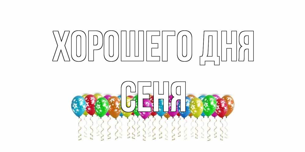 Открытка на каждый день с именем, Сеня Хорошего дня прекрасного дня Прикольная открытка с пожеланием онлайн скачать бесплатно 