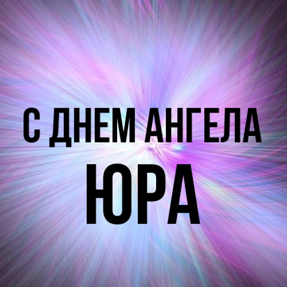 Открытка на каждый день с именем, Юра С днем ангела ангельский свет Прикольная открытка с пожеланием онлайн скачать бесплатно 
