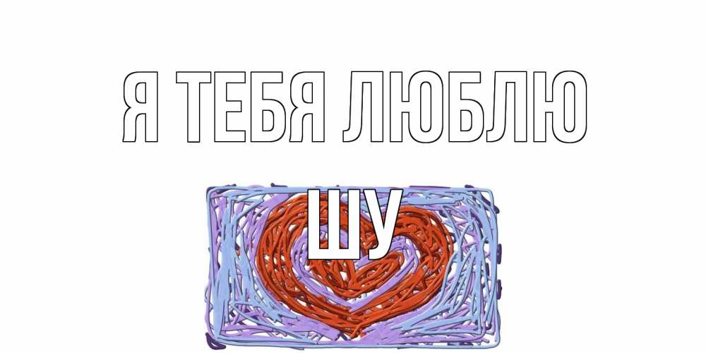 Открытка на каждый день с именем, Шу Я тебя люблю сердце Прикольная открытка с пожеланием онлайн скачать бесплатно 