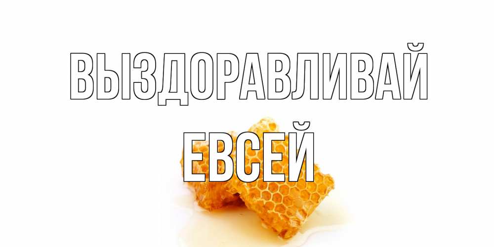 Открытка на каждый день с именем, Евсей Выздоравливай скорейшего выздоровления для знакомых Прикольная открытка с пожеланием онлайн скачать бесплатно 