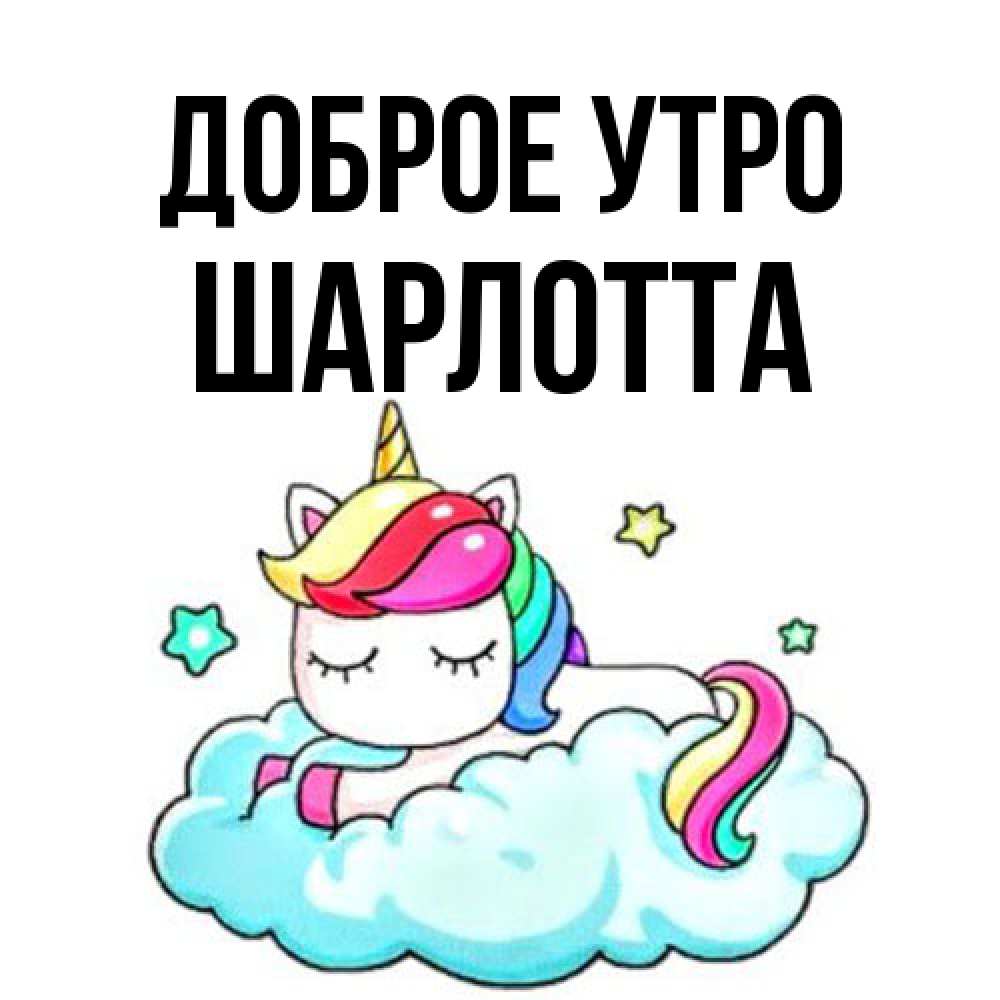 Открытка на каждый день с именем, Шарлотта Доброе утро радужное утро Прикольная открытка с пожеланием онлайн скачать бесплатно 
