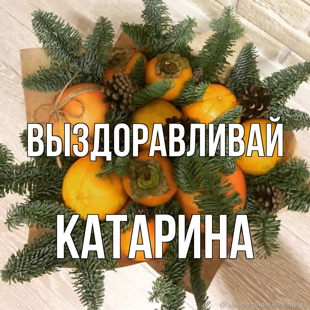 Открытка на каждый день с именем, Катарина Выздоравливай апельсины и хурьма Прикольная открытка с пожеланием онлайн скачать бесплатно 