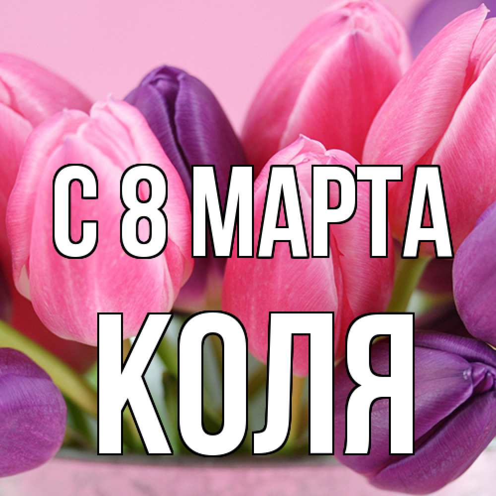 Открытка на каждый день с именем, Коля C 8 МАРТА маме 1 Прикольная открытка с пожеланием онлайн скачать бесплатно 
