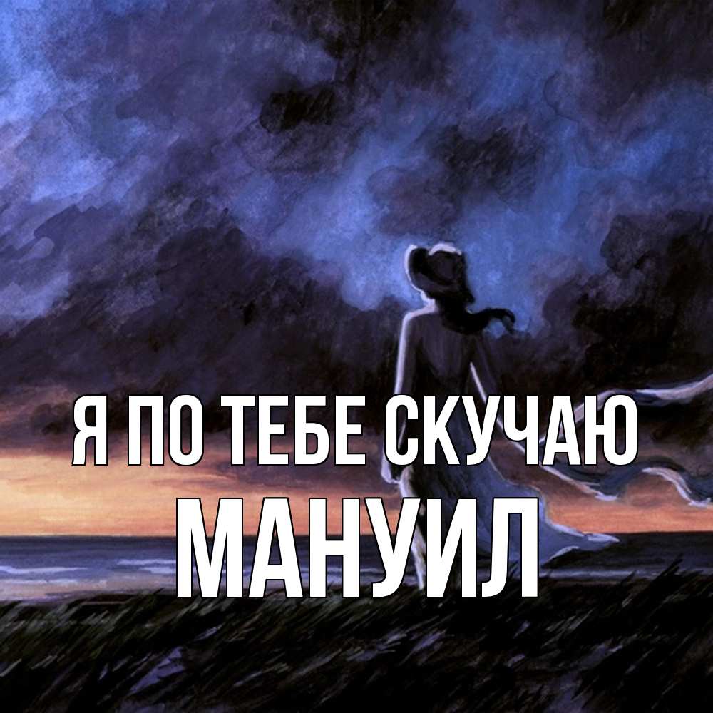 Открытка на каждый день с именем, Мануил Я по тебе скучаю тут 2 Прикольная открытка с пожеланием онлайн скачать бесплатно 