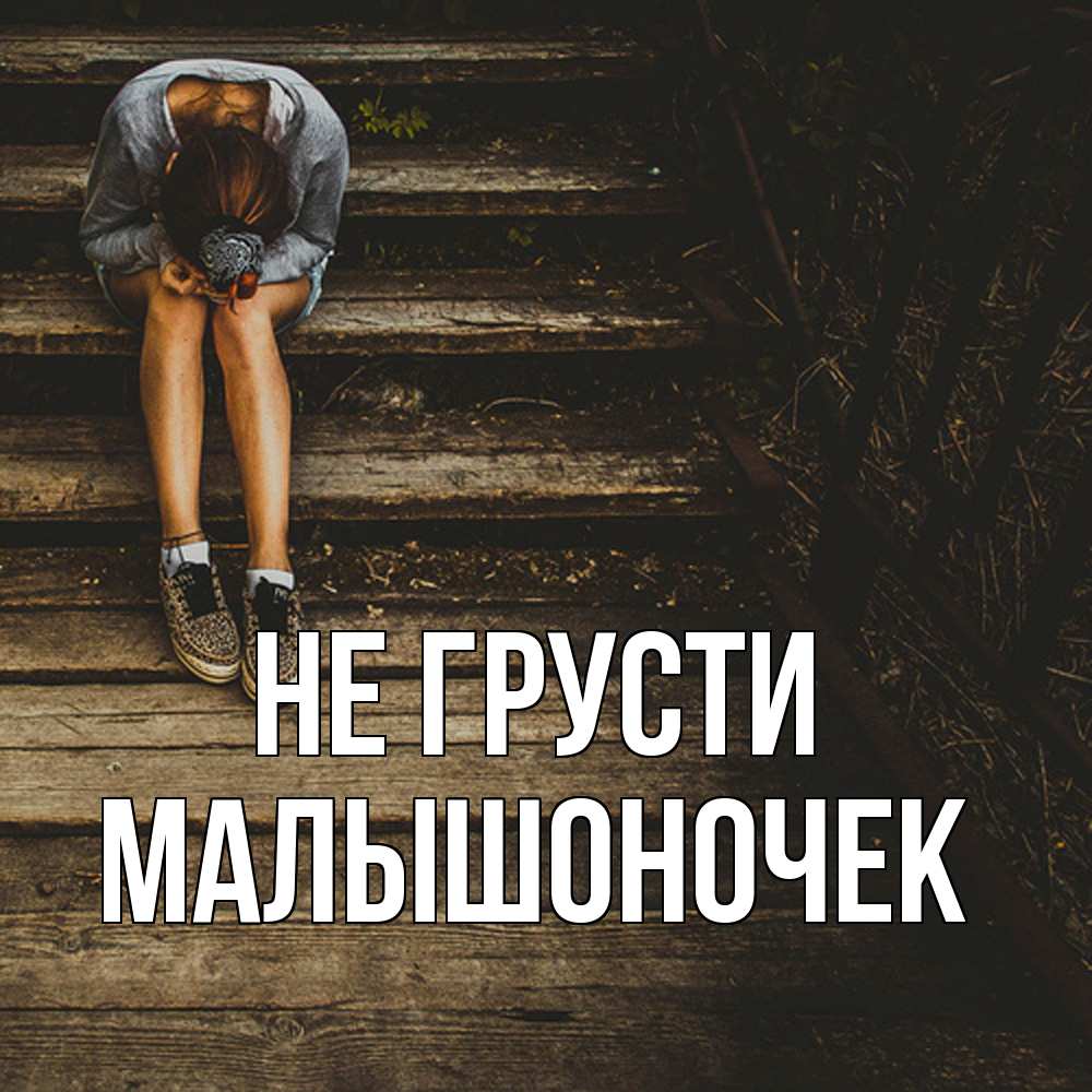Открытка на каждый день с именем, Малышоночек Не грусти девушка сидит на деревянных ступеньках Прикольная открытка с пожеланием онлайн скачать бесплатно 