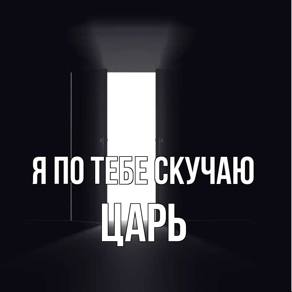 Открытка на каждый день с именем, Царь Я по тебе скучаю дверь и свет Прикольная открытка с пожеланием онлайн скачать бесплатно 