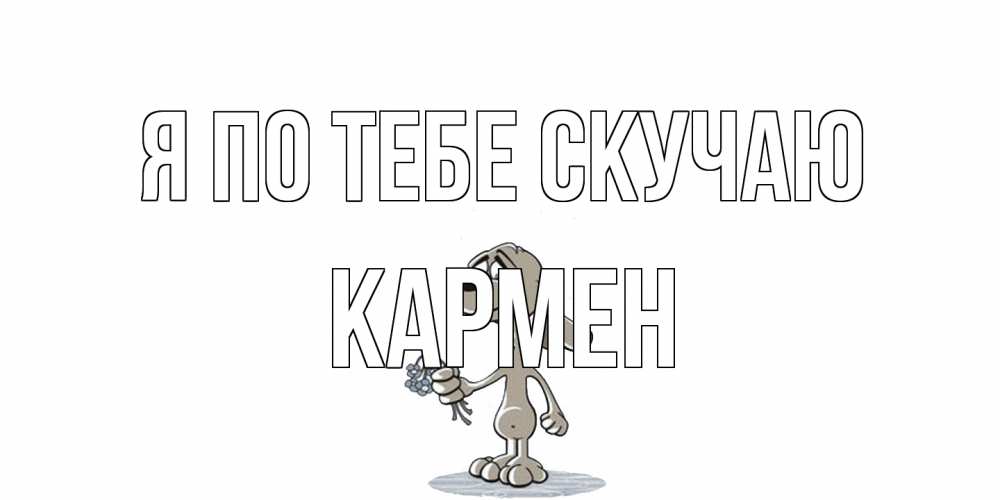 Открытка на каждый день с именем, Кармен Я по тебе скучаю я по тебе скучаю с песиком Прикольная открытка с пожеланием онлайн скачать бесплатно 
