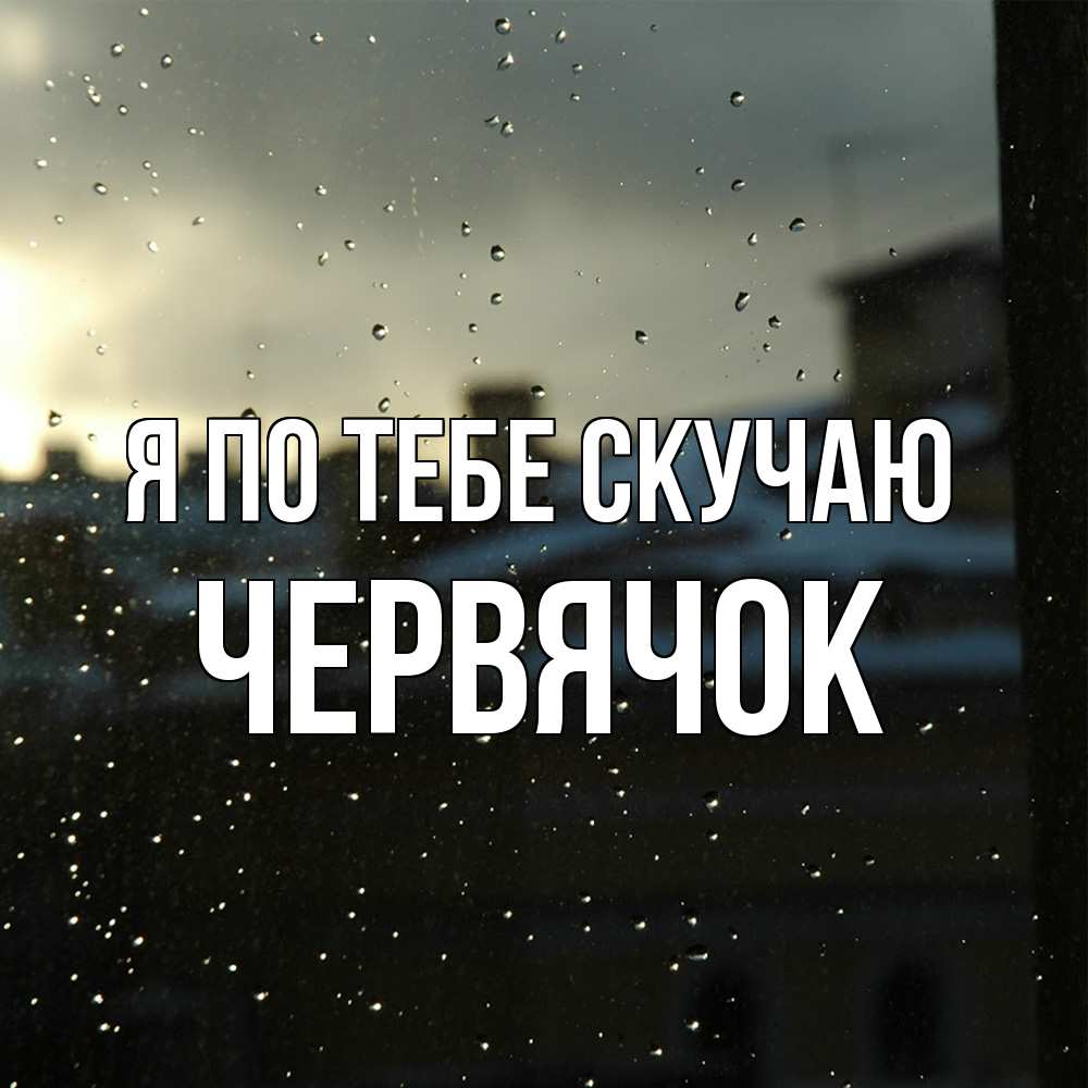 Открытка на каждый день с именем, Червячок Я по тебе скучаю капли на стекле Прикольная открытка с пожеланием онлайн скачать бесплатно 