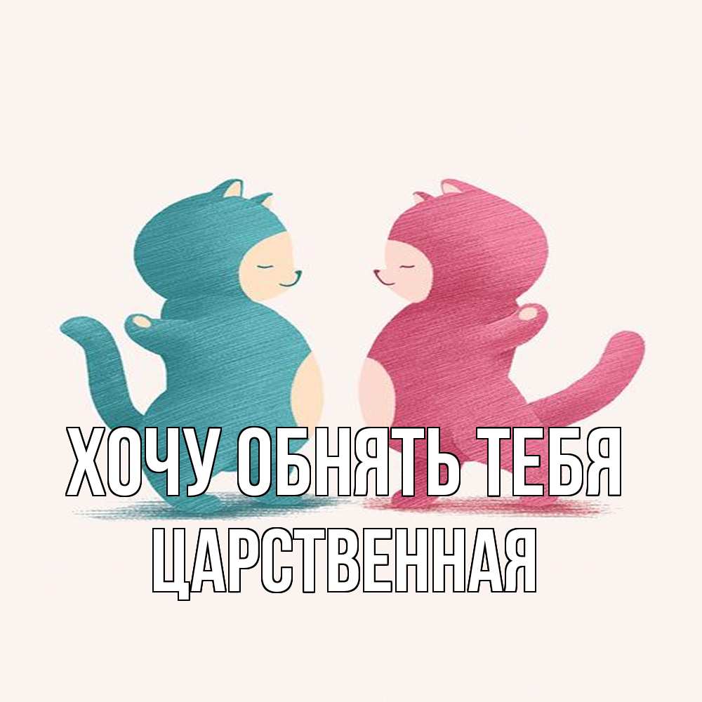 Открытка на каждый день с именем, Цаpственная Хочу обнять тебя пузики и котики Прикольная открытка с пожеланием онлайн скачать бесплатно 