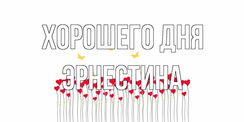 Открытка на каждый день с именем, Эрнестина Хорошего дня открытка отличного дня с сердечками Прикольная открытка с пожеланием онлайн скачать бесплатно 