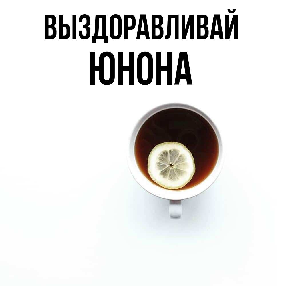 Открытка на каждый день с именем, Юнона Выздоравливай простая открытка Прикольная открытка с пожеланием онлайн скачать бесплатно 