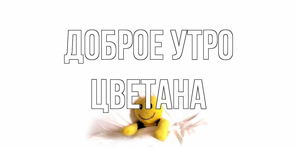 Открытка на каждый день с именем, Цветана Доброе утро смайл, кровать Прикольная открытка с пожеланием онлайн скачать бесплатно 