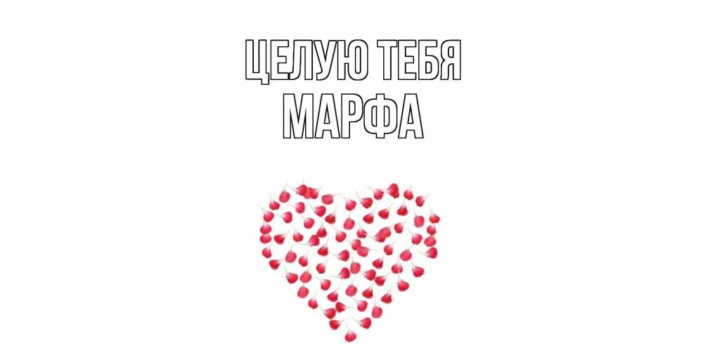 Открытка на каждый день с именем, Марфа Целую тебя сердце Прикольная открытка с пожеланием онлайн скачать бесплатно 