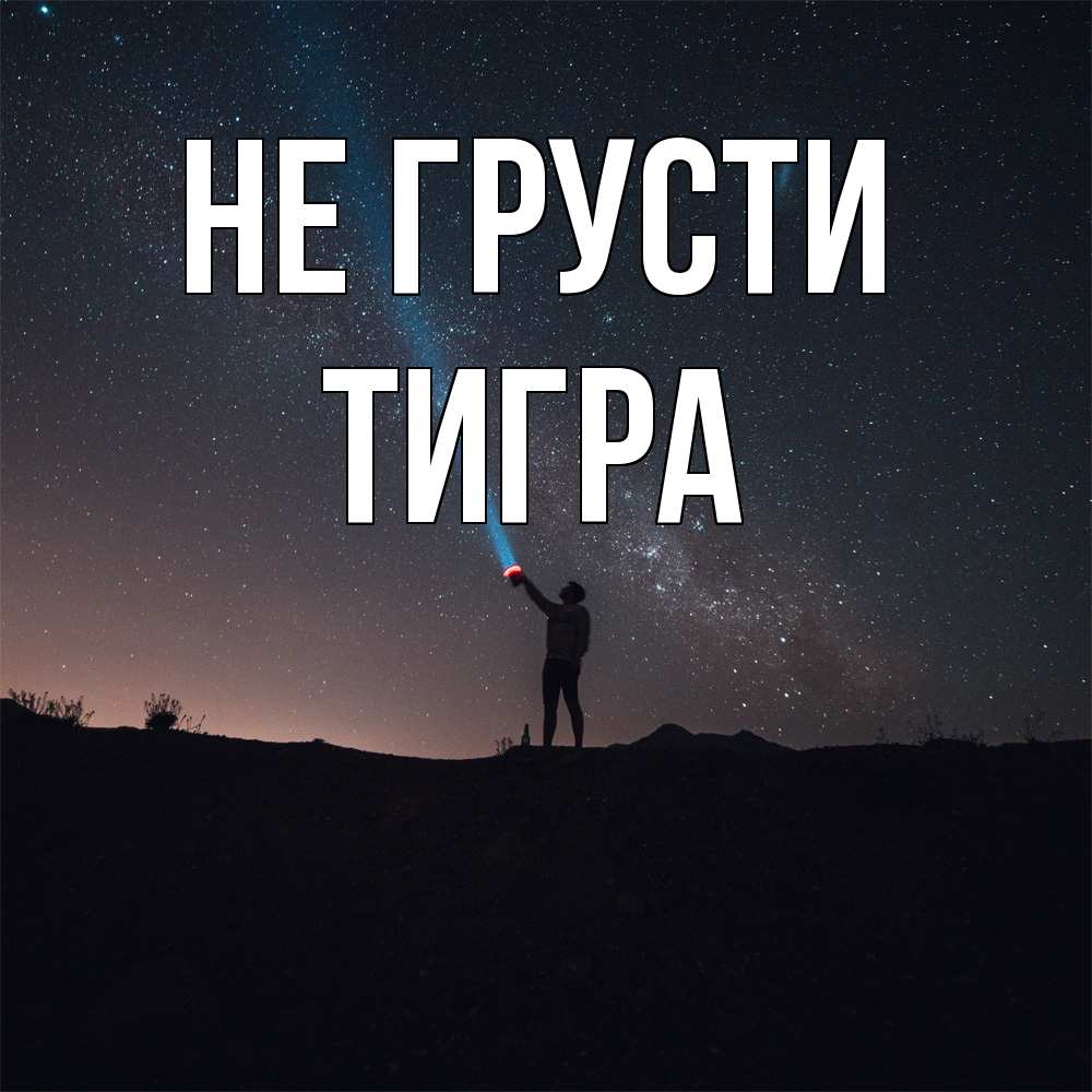 Открытка на каждый день с именем, Тигра Не грусти луч света и млечный путь Прикольная открытка с пожеланием онлайн скачать бесплатно 