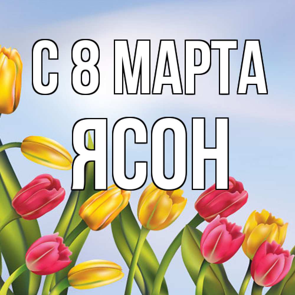 Открытка на каждый день с именем, Ясон C 8 МАРТА международный женский день Прикольная открытка с пожеланием онлайн скачать бесплатно 