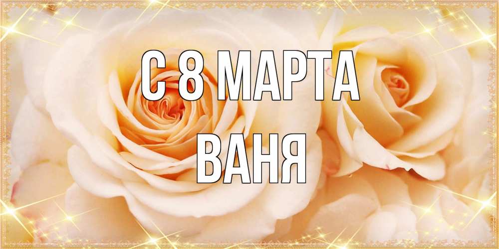 Открытка на каждый день с именем, Ваня C 8 МАРТА новые открытки для мамы на 8 марта Прикольная открытка с пожеланием онлайн скачать бесплатно 