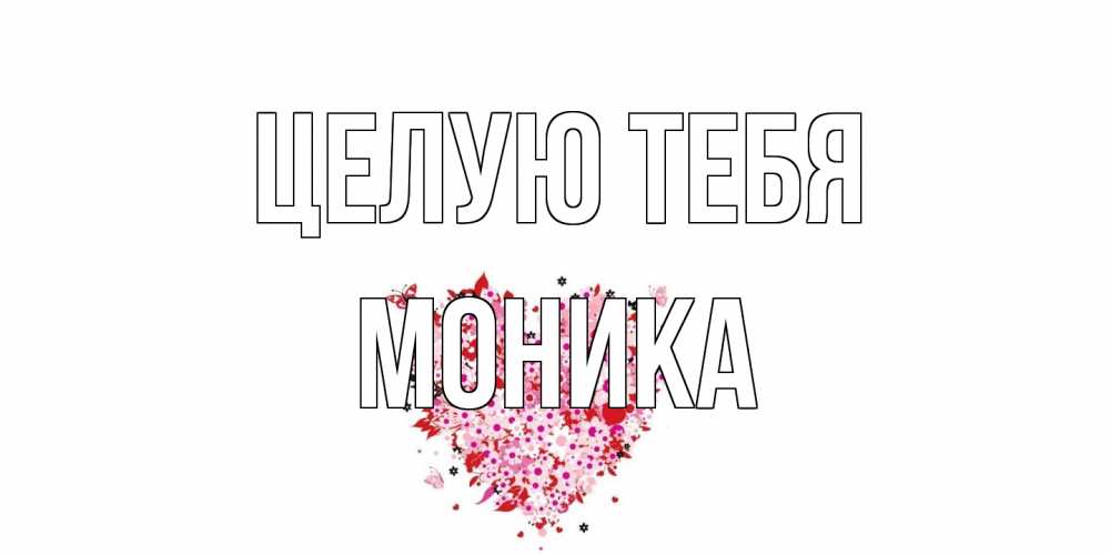 Открытка на каждый день с именем, Моника Целую тебя сердце Прикольная открытка с пожеланием онлайн скачать бесплатно 