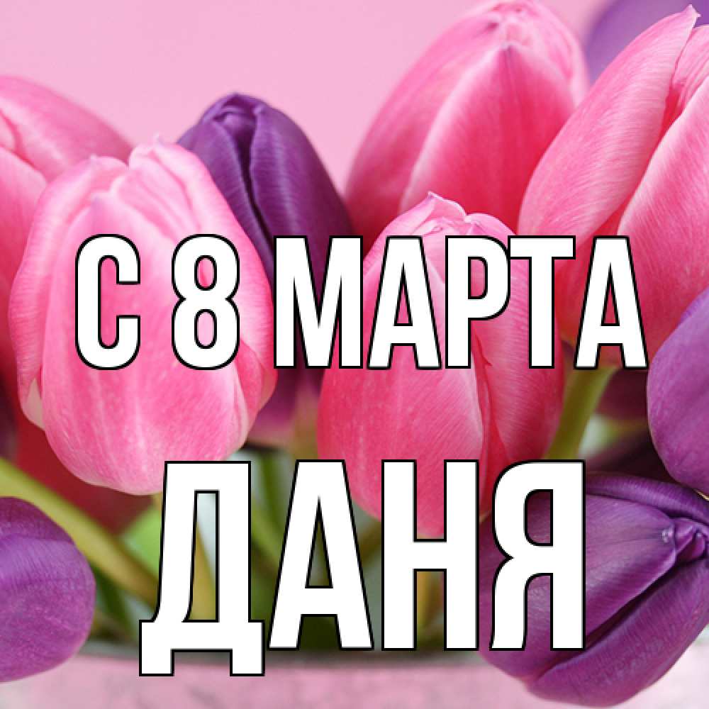 Открытка на каждый день с именем, Даня C 8 МАРТА маме 1 Прикольная открытка с пожеланием онлайн скачать бесплатно 