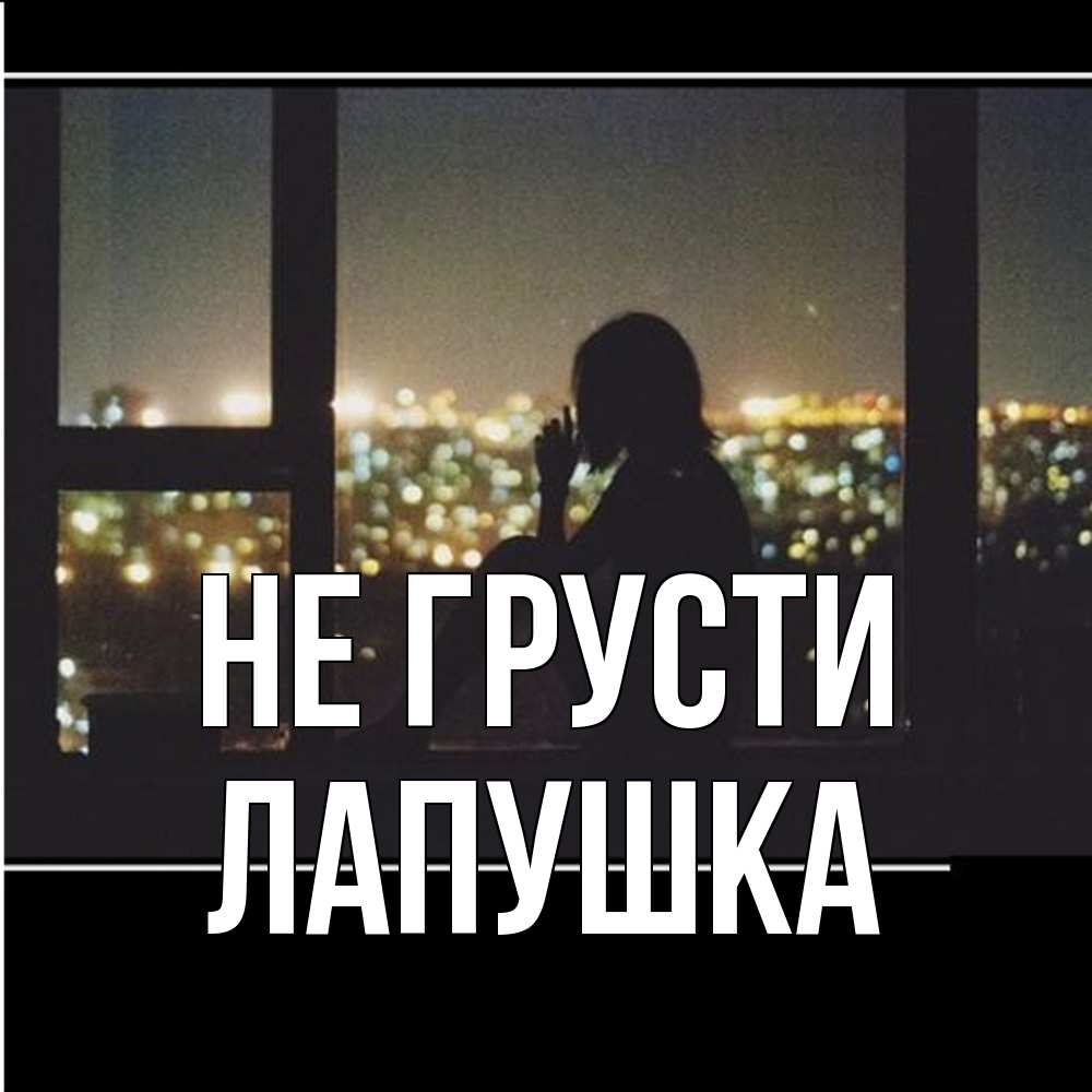 Открытка на каждый день с именем, лапушка Не грусти смотрит на ночной город Прикольная открытка с пожеланием онлайн скачать бесплатно 