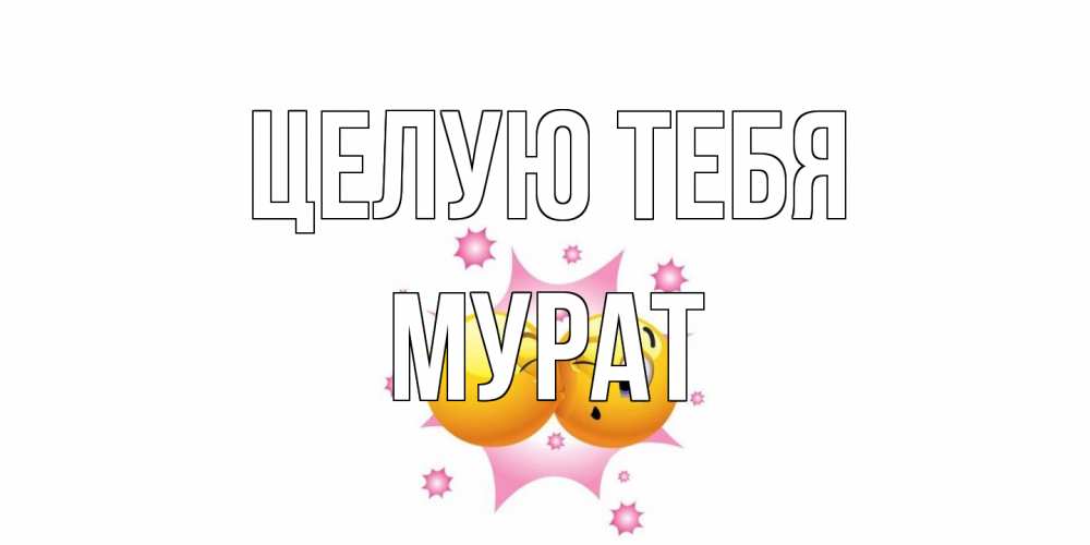 Открытка на каждый день с именем, Мурат Целую тебя поцелуй Прикольная открытка с пожеланием онлайн скачать бесплатно 