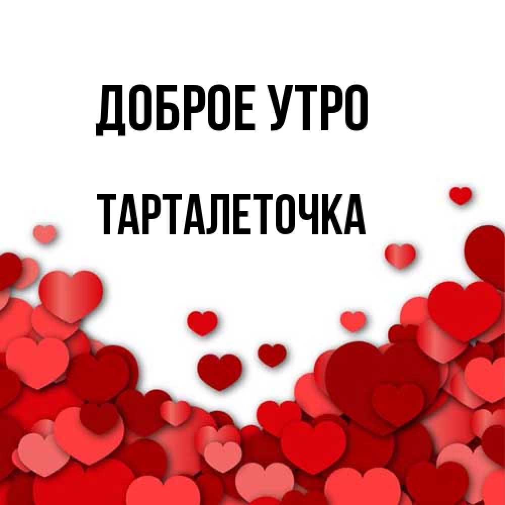 Открытка на каждый день с именем, Тарталеточка Доброе утро хорошего настроения Прикольная открытка с пожеланием онлайн скачать бесплатно 
