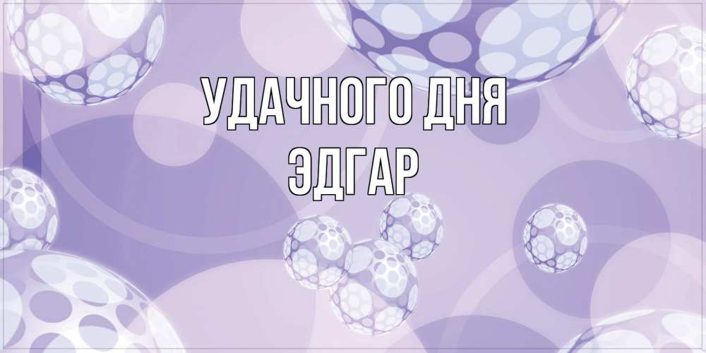 Открытка на каждый день с именем, Эдгар Удачного дня открытка строгого стиля Прикольная открытка с пожеланием онлайн скачать бесплатно 