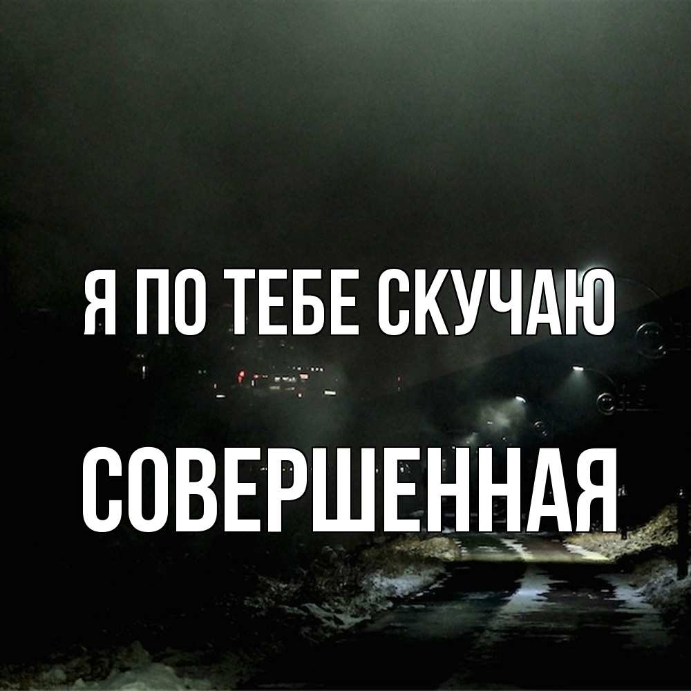 Открытка на каждый день с именем, Совершенная Я по тебе скучаю окраина города Прикольная открытка с пожеланием онлайн скачать бесплатно 