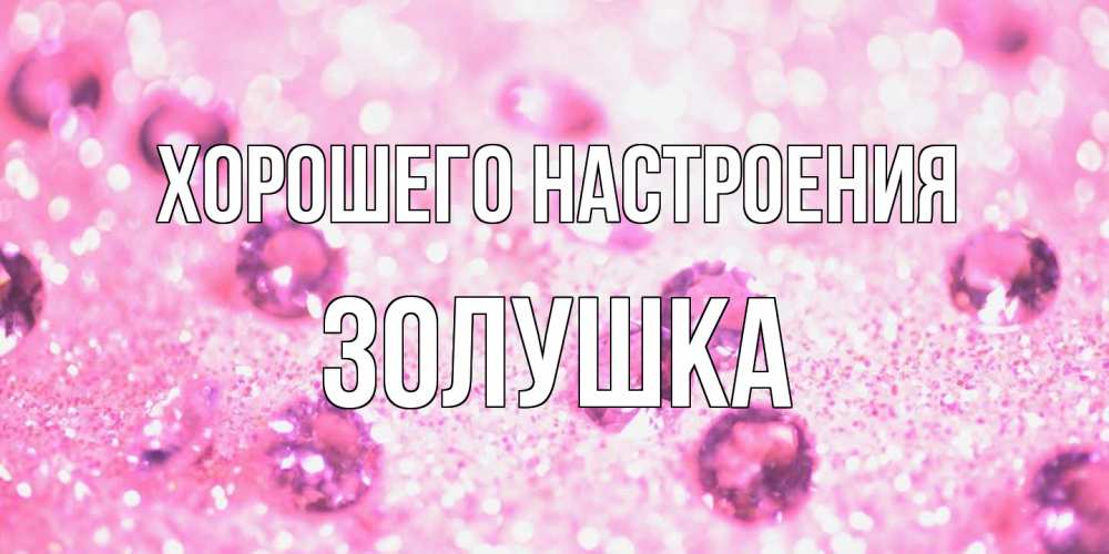 Открытка на каждый день с именем, Золушка Хорошего настроения рубины и красота Прикольная открытка с пожеланием онлайн скачать бесплатно 