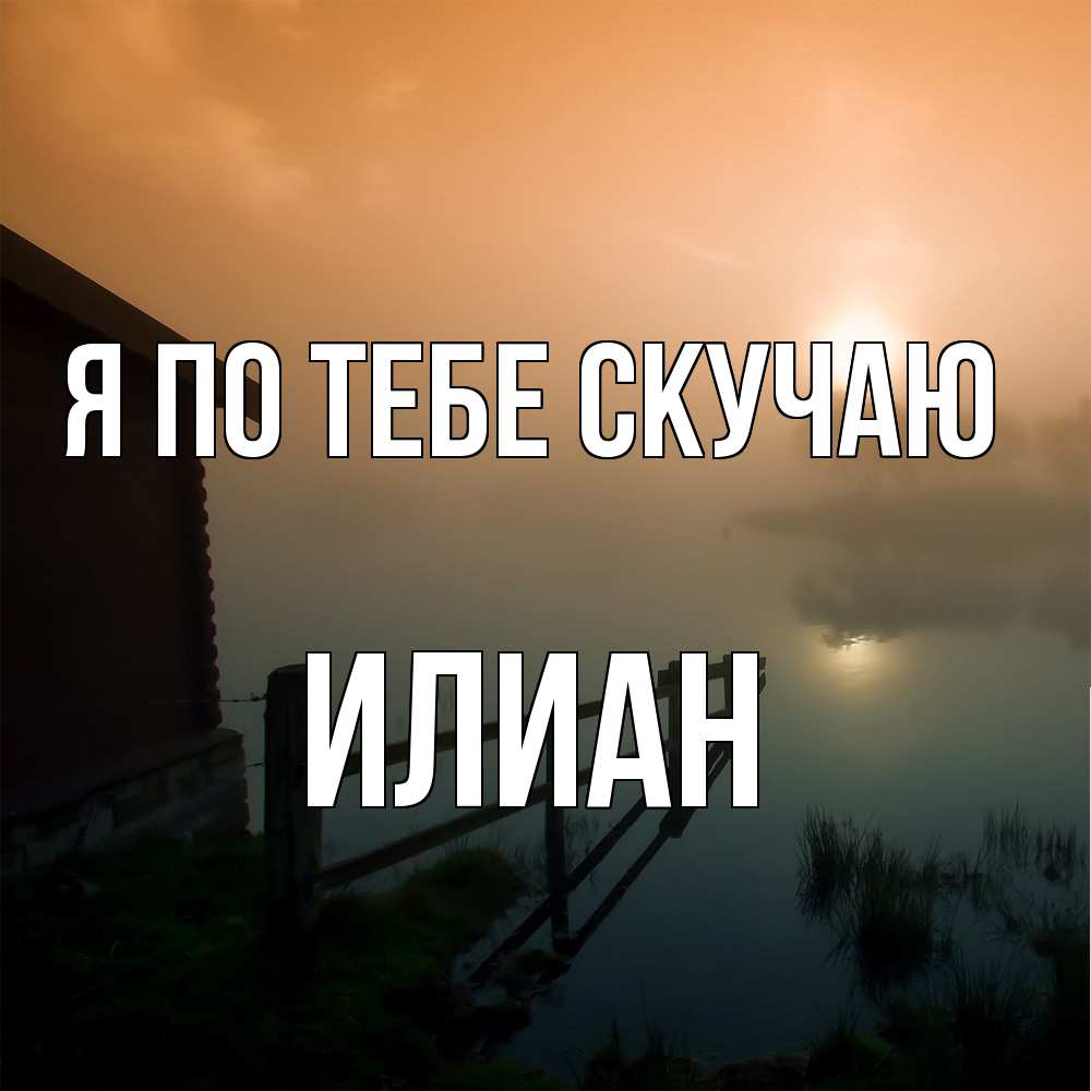 Открытка на каждый день с именем, Илиан Я по тебе скучаю приходи ко мне на чай Прикольная открытка с пожеланием онлайн скачать бесплатно 