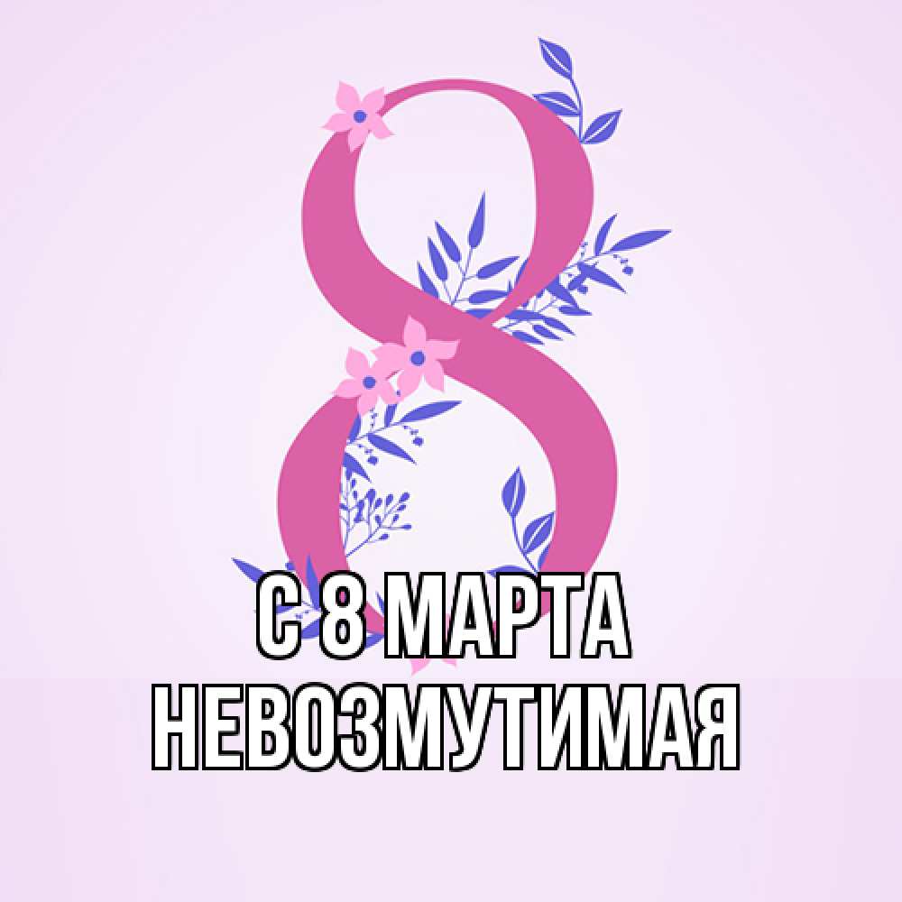 Открытка на каждый день с именем, Невозмутимая C 8 МАРТА международный женский день Прикольная открытка с пожеланием онлайн скачать бесплатно 