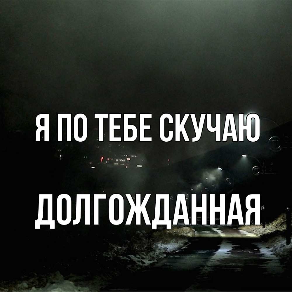 Открытка на каждый день с именем, Долгожданная Я по тебе скучаю окраина города Прикольная открытка с пожеланием онлайн скачать бесплатно 