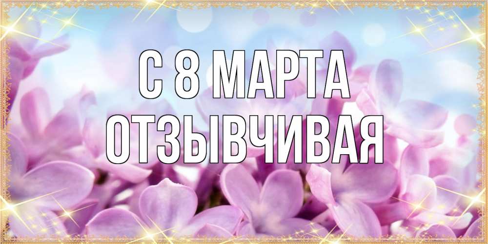 Открытка на каждый день с именем, Отзывчивая C 8 МАРТА открытка на международный женский день с цветами Прикольная открытка с пожеланием онлайн скачать бесплатно 