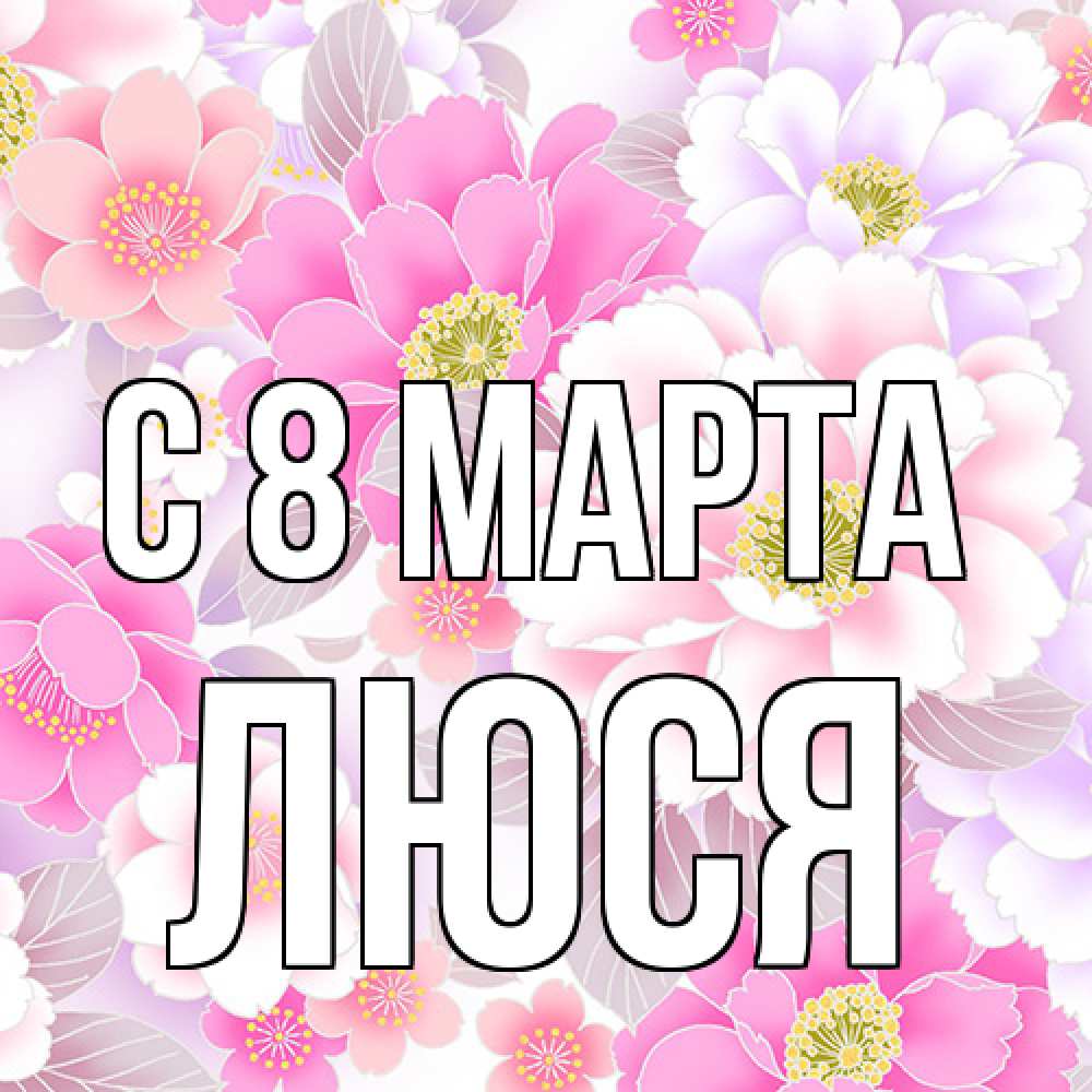 Открытка на каждый день с именем, Люся C 8 МАРТА для женщин Прикольная открытка с пожеланием онлайн скачать бесплатно 