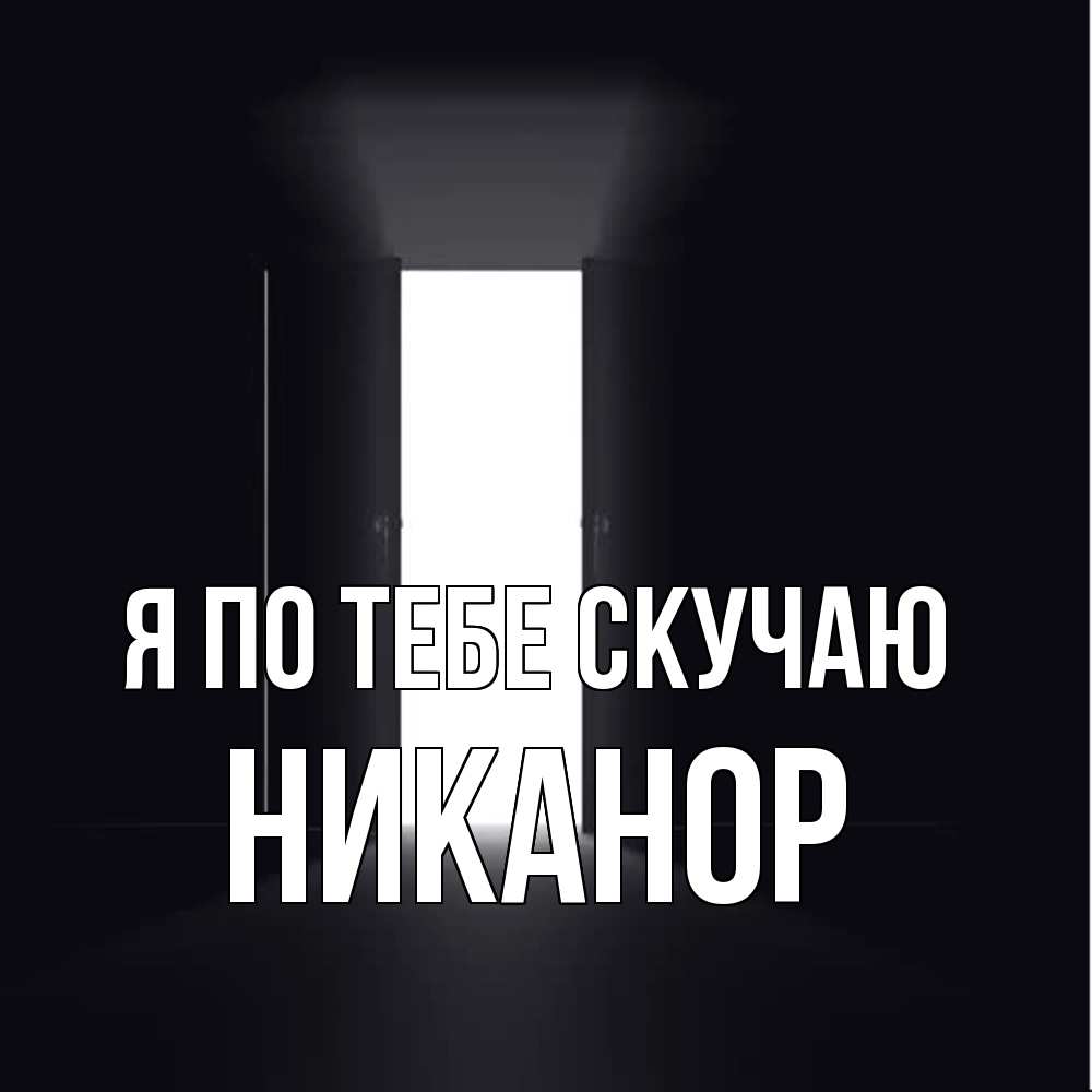 Открытка на каждый день с именем, Никанор Я по тебе скучаю дверь и свет Прикольная открытка с пожеланием онлайн скачать бесплатно 