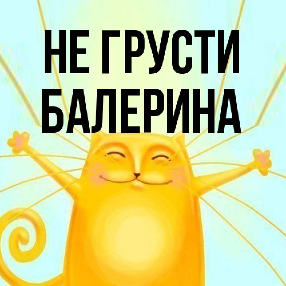 Открытка на каждый день с именем, Балерина Не грусти обнимашки усатые Прикольная открытка с пожеланием онлайн скачать бесплатно 