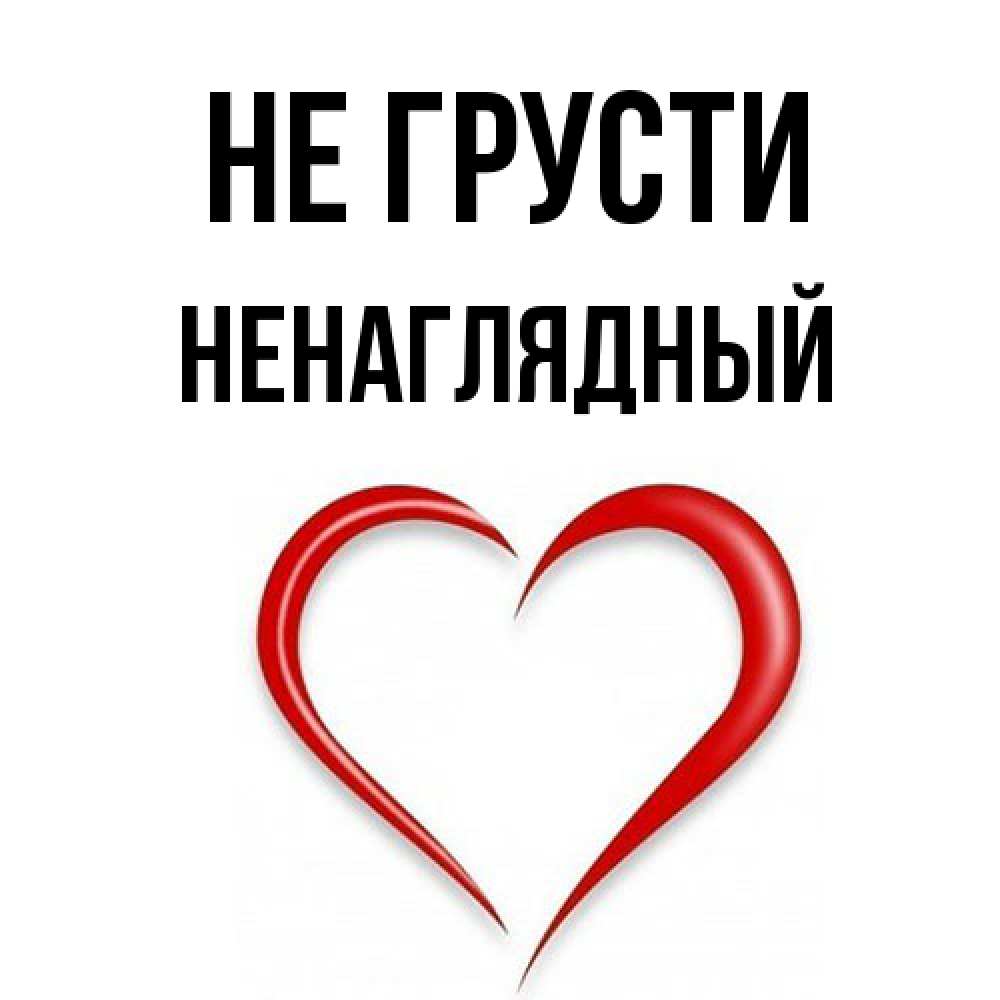 Открытка на каждый день с именем, Ненаглядный Не грусти для любимой Прикольная открытка с пожеланием онлайн скачать бесплатно 