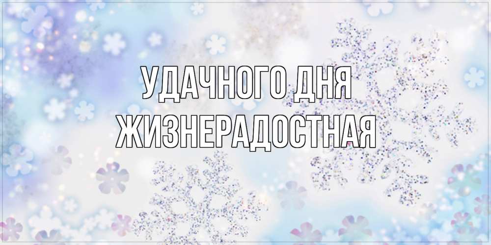 Открытка на каждый день с именем, Жизнерадостная Удачного дня снежинки с пожеланиями удачного дня Прикольная открытка с пожеланием онлайн скачать бесплатно 