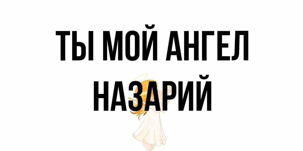 Открытка на каждый день с именем, Назарий Ты мой ангел ангел, девочка Прикольная открытка с пожеланием онлайн скачать бесплатно 