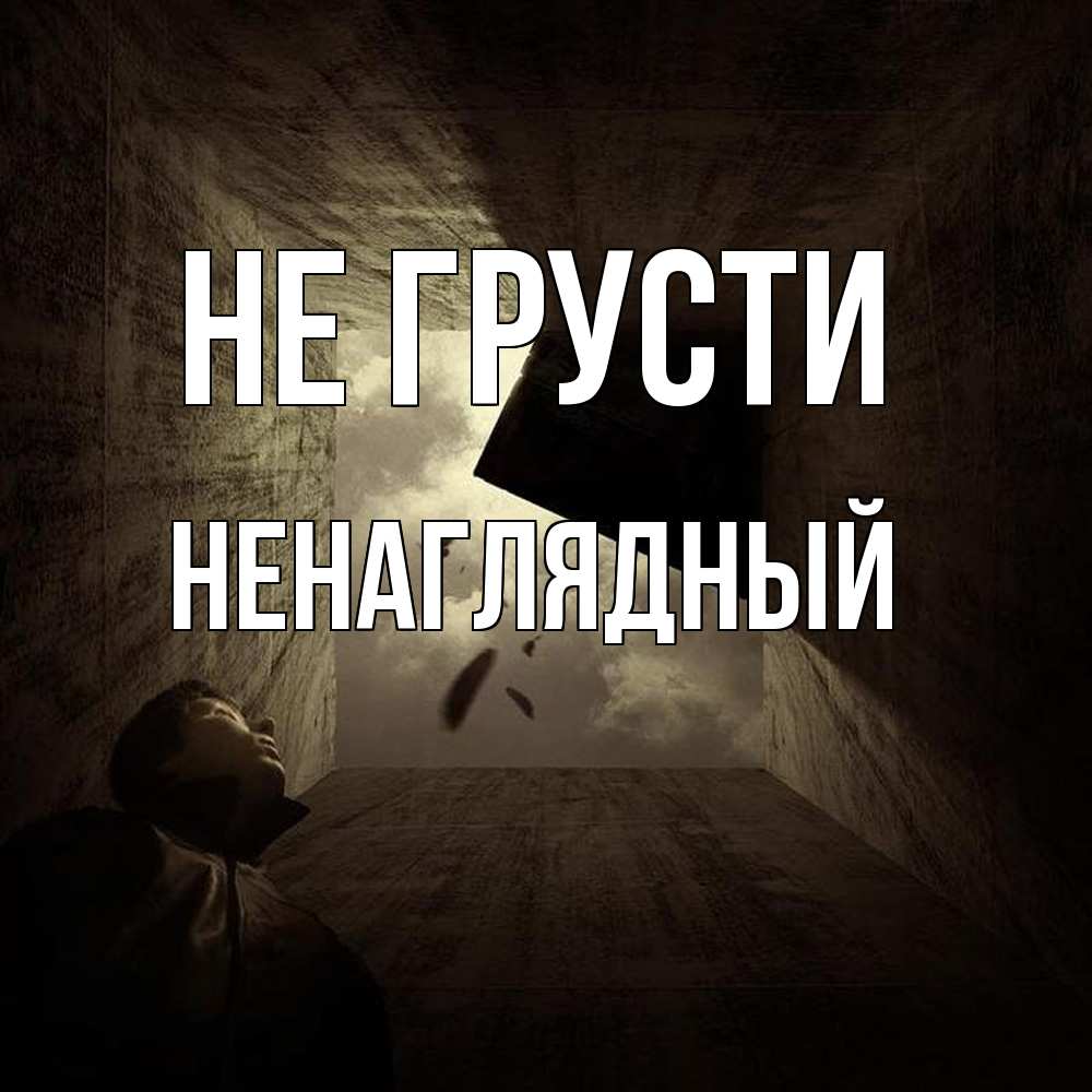 Открытка на каждый день с именем, Ненаглядный Не грусти жуть Прикольная открытка с пожеланием онлайн скачать бесплатно 